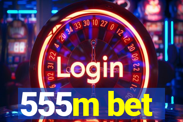 555m bet